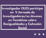 Investigador OLES participa de la V Jornada de Investigadoras/es Jóvenes en Temáticas sobre Desigualdades y Cohesión Social 🌟